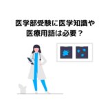 医学部受験に医学知識や医学用語は必要？