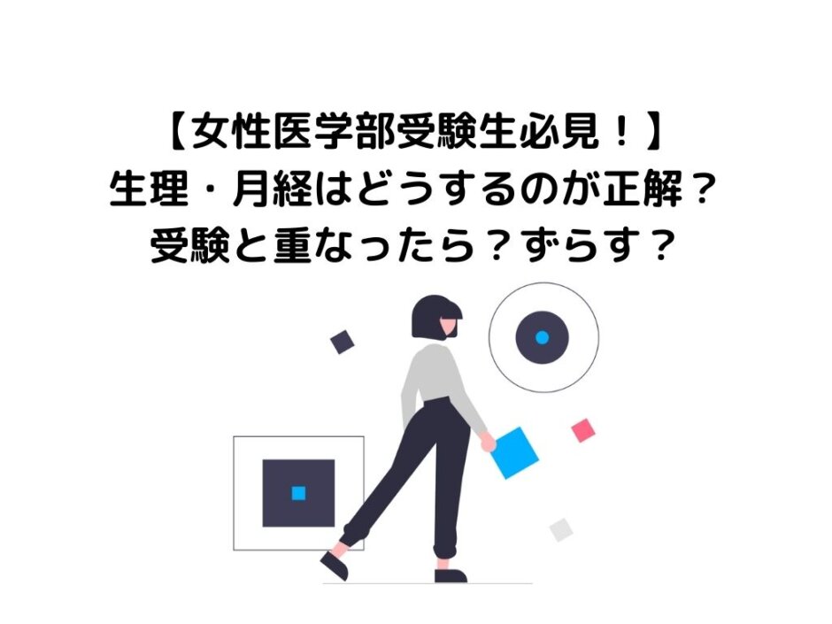 【女性医学部受験生必見！】生理・月経はどうするのが正解？受験と重なったら？ずらす？