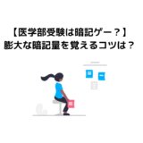 【医学部受験は暗記ゲー？】膨大な暗記量を覚えるコツは？